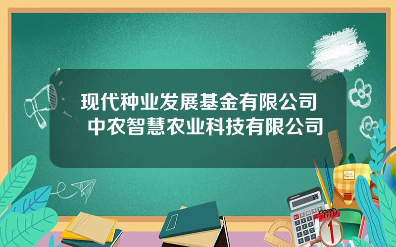 现代种业发展基金有限公司 中农智慧农业科技有限公司